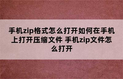 手机zip格式怎么打开如何在手机上打开压缩文件 手机zip文件怎么打开